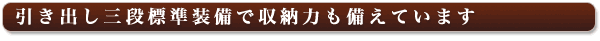 引き出し三段標準装備で収納力も備えています